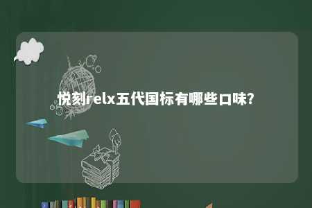 悦刻relx五代国标有哪些口味
�？ 